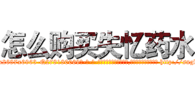 怎么购买失忆药水 (怎么购买失忆药水【电-186x2687x6963-Q278180069元-吉-药-业】我们做的是长期生意,靠的是老客户长期支持 http://sngk.net/o02rAa
)