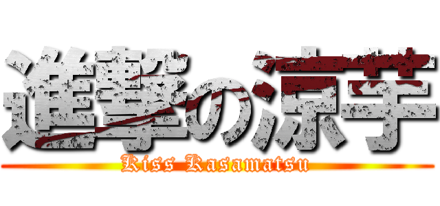 進撃の涼芋 (Kiss Kasamatsu)