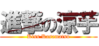 進撃の涼芋 (Kiss Kasamatsu)