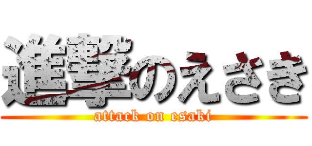 進撃のえさき (attack on esaki)