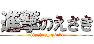 進撃のえさき (attack on esaki)