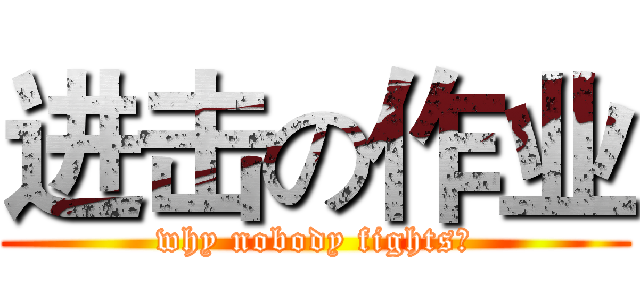 进击の作业 (why nobody fights?)