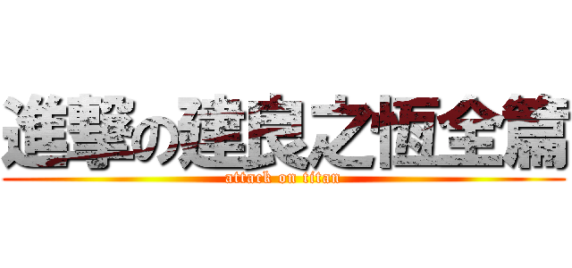 進撃の建良之恆全篇 (attack on titan)