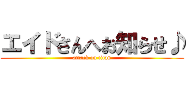 エイドさんへお知らせ♪ (attack on titan)