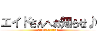 エイドさんへお知らせ♪ (attack on titan)
