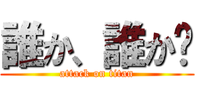 誰か、誰か〜 (attack on titan)