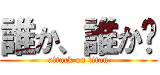 誰か、誰か〜 (attack on titan)