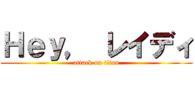 Ｈｅｙ， レイディ (attack on titan)