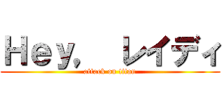 Ｈｅｙ， レイディ (attack on titan)