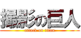 撮影の巨人 (attack on titan)