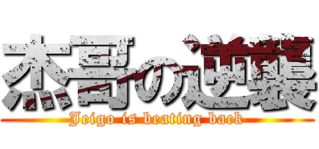杰哥の逆襲 (Jeigo is beating back)