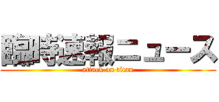 臨時速報ニュース (attack on titan)