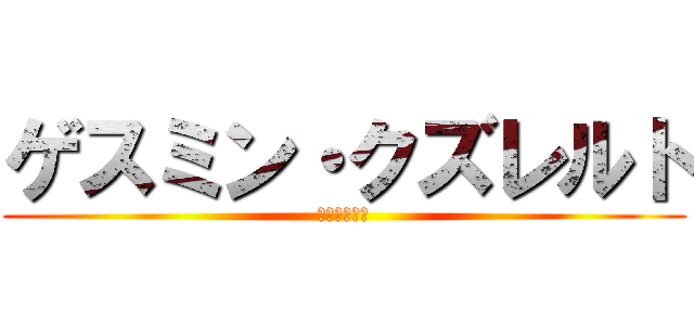 ゲスミン・クズレルト (のアンニュイ)