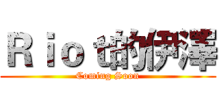 Ｒｉｏｔ的伊澤 (Coming Soon)