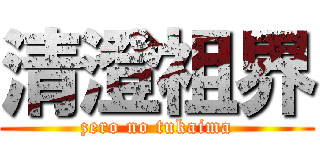 清澄祖界 (zero no tukaima)