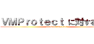 ＶＭＰｒｏｔｅｃｔ に対する攻撃 (attack on vmprotect)