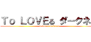 Ｔｏ ＬＯＶＥる ダークネス (to loveru darkness)