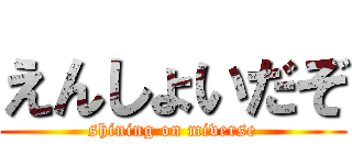 えんしょいだぞ (shining on miverse)