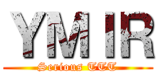 ＹＭＩＲ (Serious TTT)
