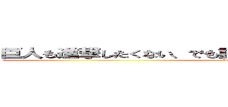 巨人も進撃したくない、でも読者がしろと言うから進撃の巨人 (attack on titan)