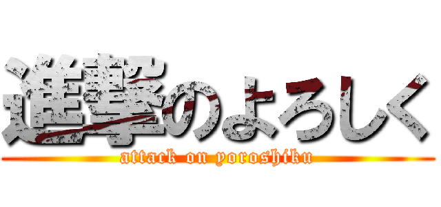 進撃のよろしく (attack on yoroshiku)