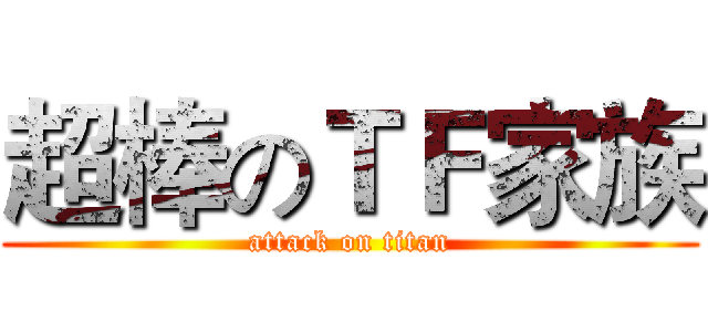 超棒のＴＦ家族 (attack on titan)