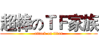 超棒のＴＦ家族 (attack on titan)
