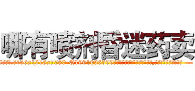 哪有喷剂昏迷药卖 (哪有喷剂昏迷药卖【电.话156x1318x7580-Q1991936399鑫宏药业】我们做的是长期生意,靠的是老客户长期支持
参考消息网2月20日报道 韩媒称，“剩女多、离婚率高的城市，房价一定会上涨。”这是中国经济学家金岩石2016年12月参加在上海举行的房地产相关论坛时说的话。
)