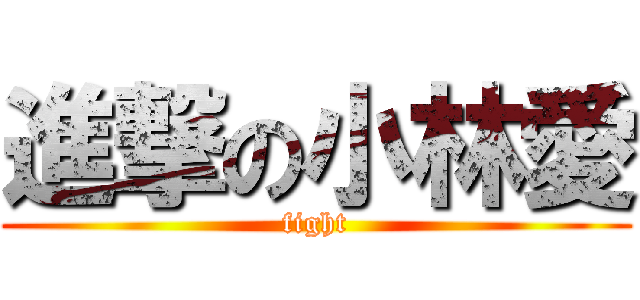 進撃の小林愛 (fight)