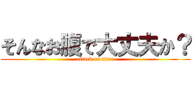 そんなお腹で大丈夫か？ (attack on titan)