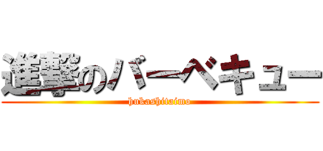 進撃のバーベキュー (hukashitaimo)