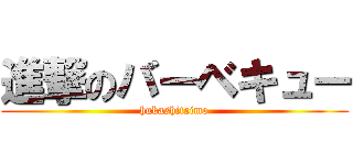 進撃のバーベキュー (hukashitaimo)