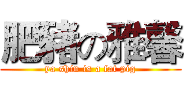 肥豬の雅馨 (ya shin is a fat pig)