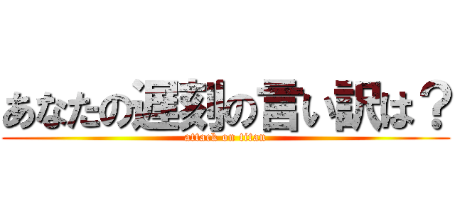 あなたの遅刻の言い訳は？ (attack on titan)