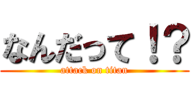 なんだって！？ (attack on titan)