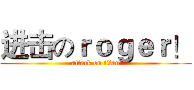 进击のｒｏｇｅｒ！ (attack on titan)