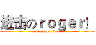 进击のｒｏｇｅｒ！ (attack on titan)