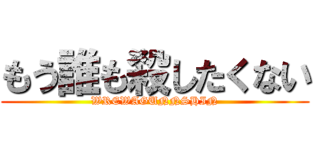 もう誰も殺したくない (WREWAGUNNSHIN)