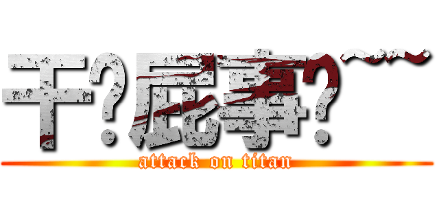 干你屁事喔~~ (attack on titan)