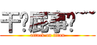 干你屁事喔~~ (attack on titan)