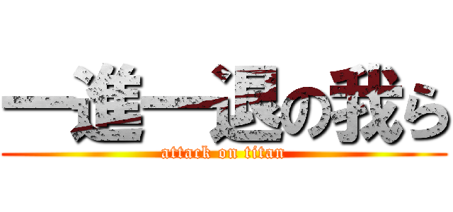 一進一退の我ら (attack on titan)