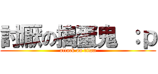 討厭の搗蛋鬼 ：ｐ (attack on titan)