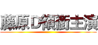 藤原Ｄ領銜主演 ()