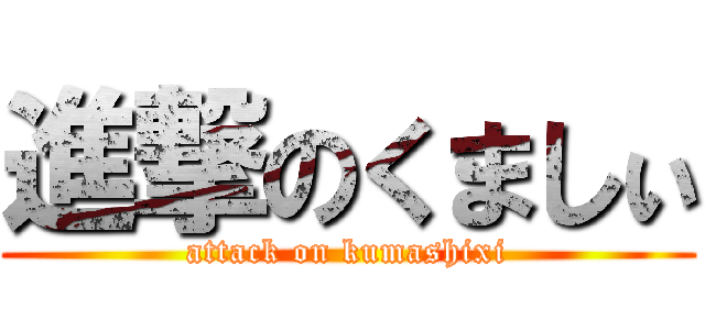 進撃のくましぃ (attack on kumashixi)