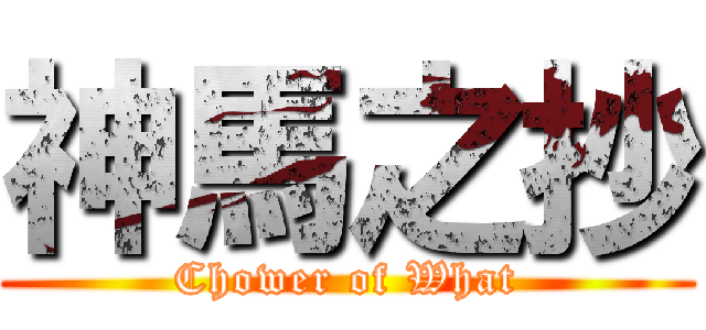 神馬之抄 (Chower of What)