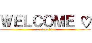 ＷＥＬＣＯＭＥ ♡ (attack on titan)