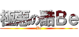 極惡の酷Ｂｅ (Be)