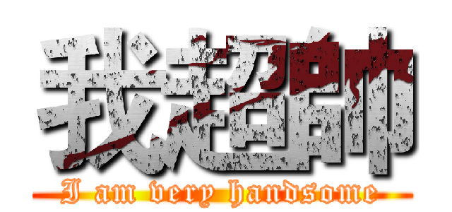 我超帥 (I am very handsome)
