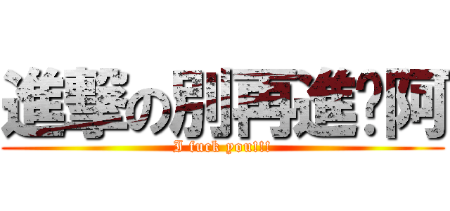 進撃の別再進擊阿 (I fuck you!!!)