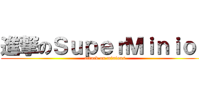 進撃のＳｕｐｅｒＭｉｎｉｏｎ (attack on minions)